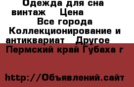 Одежда для сна (винтаж) › Цена ­ 1 200 - Все города Коллекционирование и антиквариат » Другое   . Пермский край,Губаха г.